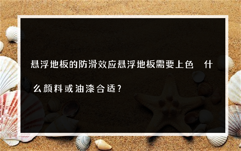 悬浮地板的防滑效应悬浮地板需要上色 什么颜料或油漆合适？